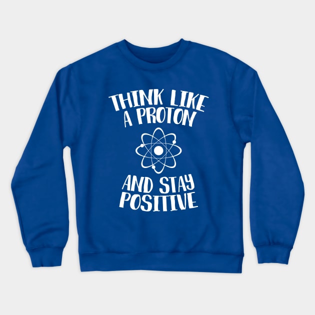 Think Like A Proton And Stay Positive Crewneck Sweatshirt by mauno31